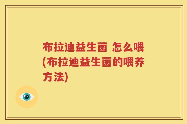 布拉迪益生菌 怎么喂(布拉迪益生菌的喂养方法)