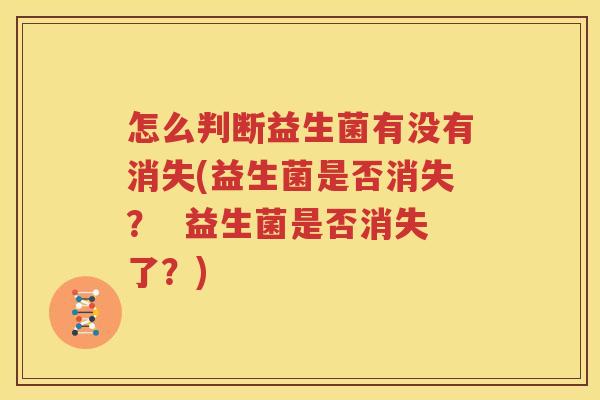 怎么判断益生菌有没有消失(益生菌是否消失？  益生菌是否消失了？)