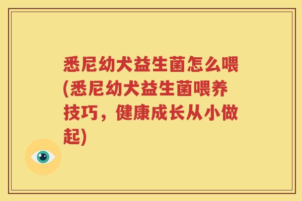 悉尼幼犬益生菌怎么喂(悉尼幼犬益生菌喂养技巧，健康成长从小做起)