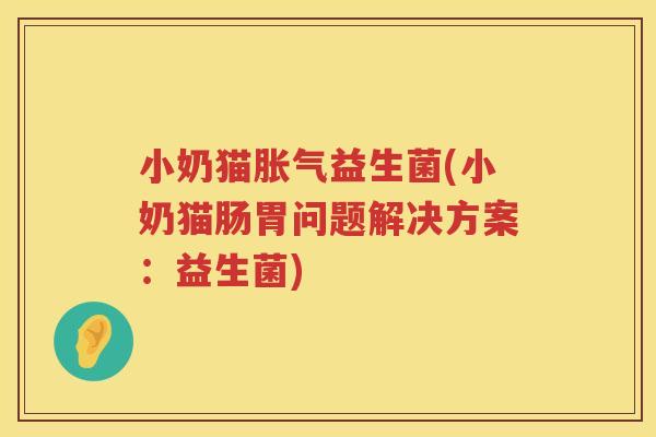 小奶猫胀气益生菌(小奶猫肠胃问题解决方案：益生菌)