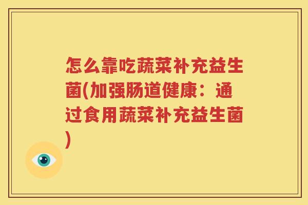 怎么靠吃蔬菜补充益生菌(加强肠道健康：通过食用蔬菜补充益生菌)