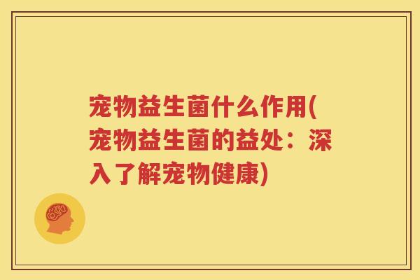 宠物益生菌什么作用(宠物益生菌的益处：深入了解宠物健康)