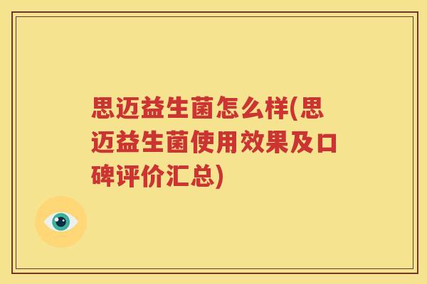 思迈益生菌怎么样(思迈益生菌使用效果及口碑评价汇总)