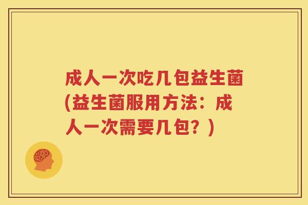 成人一次吃几包益生菌(益生菌服用方法：成人一次需要几包？)