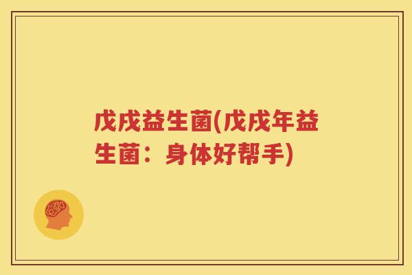 戊戌益生菌(戊戌年益生菌：身体好帮手)