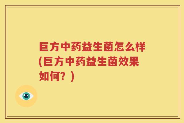 巨方中药益生菌怎么样(巨方中药益生菌效果如何？)