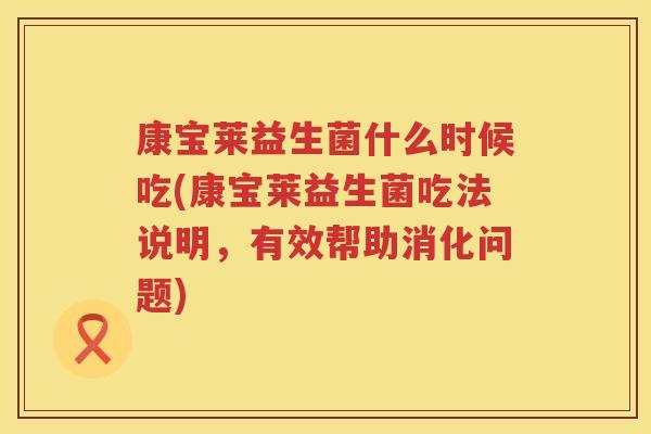 康宝莱益生菌什么时候吃(康宝莱益生菌吃法说明，有效帮助消化问题)