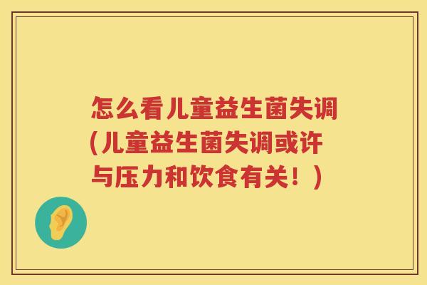 怎么看儿童益生菌失调(儿童益生菌失调或许与压力和饮食有关！)