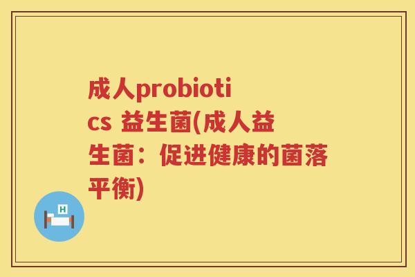 成人probiotics 益生菌(成人益生菌：促进健康的菌落平衡)