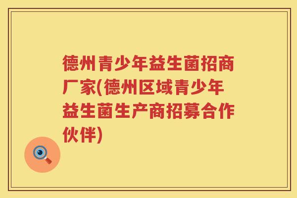 德州青少年益生菌招商厂家(德州区域青少年益生菌生产商招募合作伙伴)