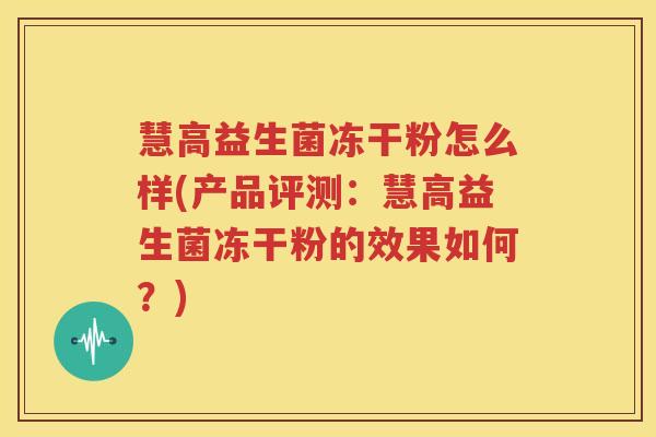 慧高益生菌冻干粉怎么样(产品评测：慧高益生菌冻干粉的效果如何？)