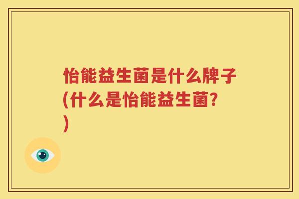怡能益生菌是什么牌子(什么是怡能益生菌？)