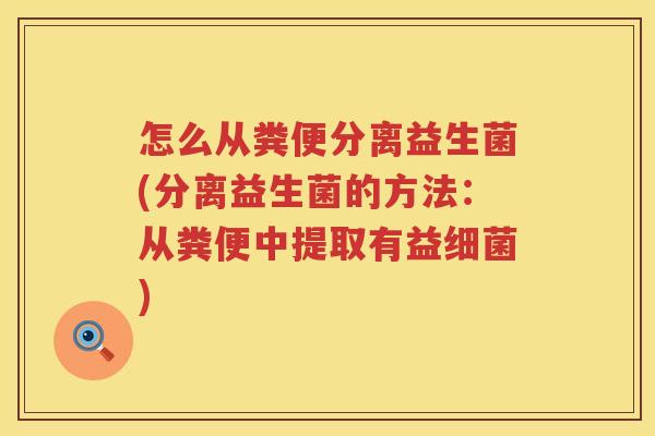 怎么从粪便分离益生菌(分离益生菌的方法：从粪便中提取有益细菌)