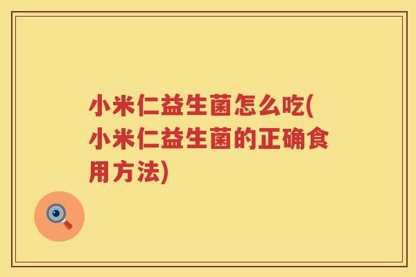 小米仁益生菌怎么吃(小米仁益生菌的正确食用方法)