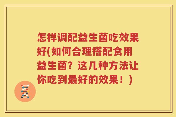 怎样调配益生菌吃效果好(如何合理搭配食用益生菌？这几种方法让你吃到最好的效果！)