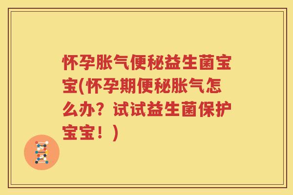 怀孕胀气便秘益生菌宝宝(怀孕期便秘胀气怎么办？试试益生菌保护宝宝！)