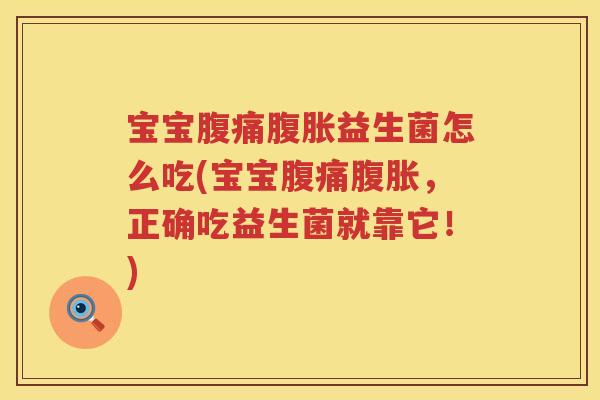 宝宝腹痛腹胀益生菌怎么吃(宝宝腹痛腹胀，正确吃益生菌就靠它！)