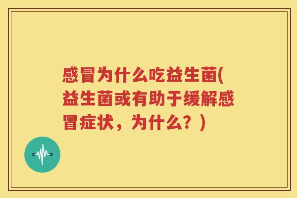 感冒为什么吃益生菌(益生菌或有助于缓解感冒症状，为什么？)