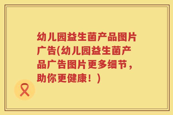 幼儿园益生菌产品图片广告(幼儿园益生菌产品广告图片更多细节，助你更健康！)