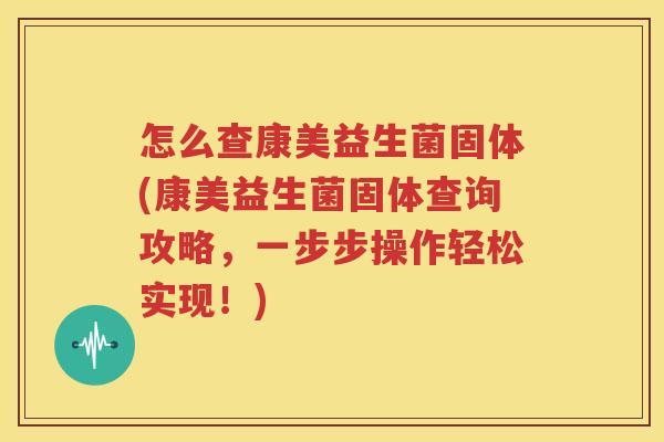 怎么查康美益生菌固体(康美益生菌固体查询攻略，一步步操作轻松实现！)