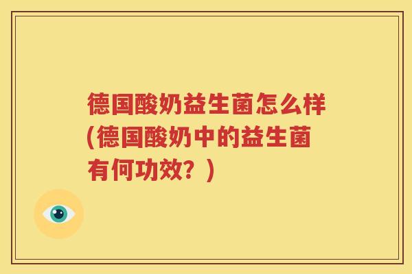 德国酸奶益生菌怎么样(德国酸奶中的益生菌有何功效？)