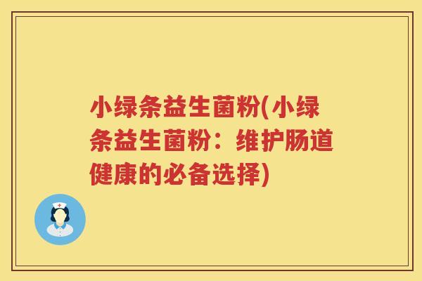 小绿条益生菌粉(小绿条益生菌粉：维护肠道健康的必备选择)