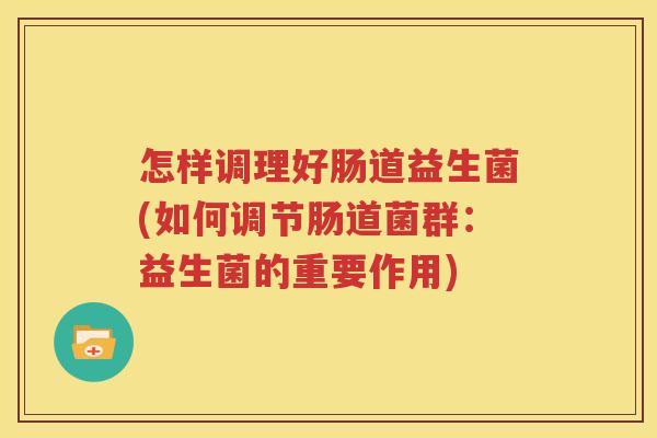 怎样调理好肠道益生菌(如何调节肠道菌群：益生菌的重要作用)
