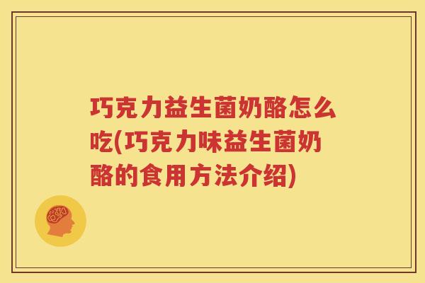巧克力益生菌奶酪怎么吃(巧克力味益生菌奶酪的食用方法介绍)