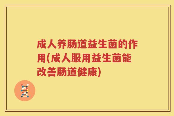 成人养肠道益生菌的作用(成人服用益生菌能改善肠道健康)