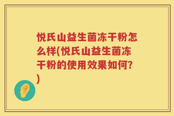 悦氏山益生菌冻干粉怎么样(悦氏山益生菌冻干粉的使用效果如何？)