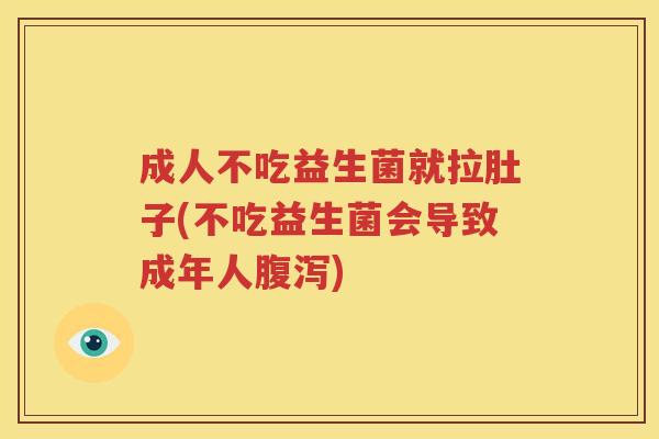 成人不吃益生菌就拉肚子(不吃益生菌会导致成年人腹泻)