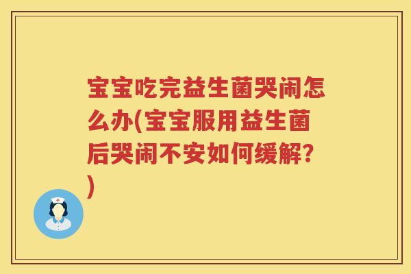 宝宝吃完益生菌哭闹怎么办(宝宝服用益生菌后哭闹不安如何缓解？)