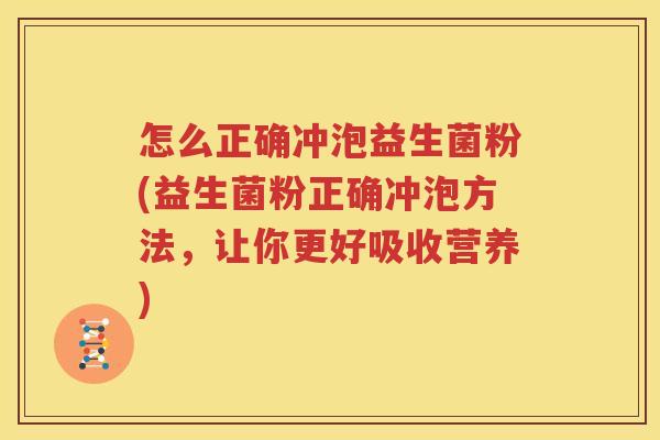 怎么正确冲泡益生菌粉(益生菌粉正确冲泡方法，让你更好吸收营养)