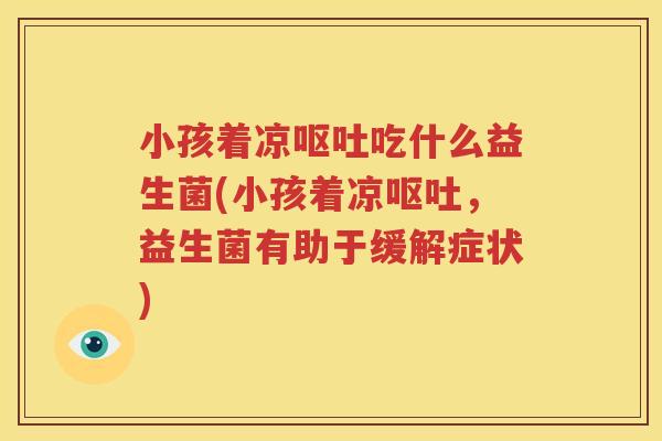 小孩着凉呕吐吃什么益生菌(小孩着凉呕吐，益生菌有助于缓解症状)