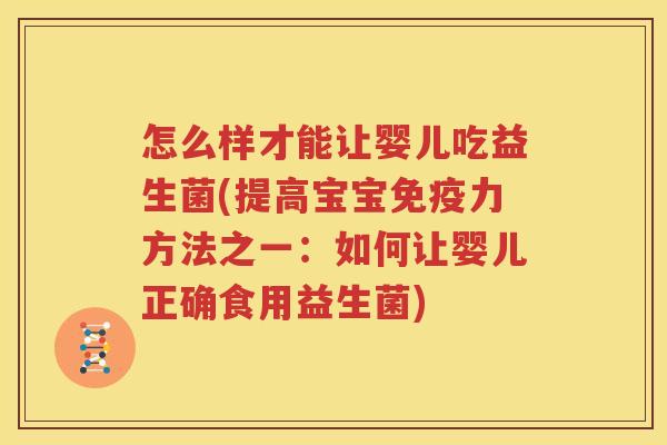 怎么样才能让婴儿吃益生菌(提高宝宝免疫力方法之一：如何让婴儿正确食用益生菌)