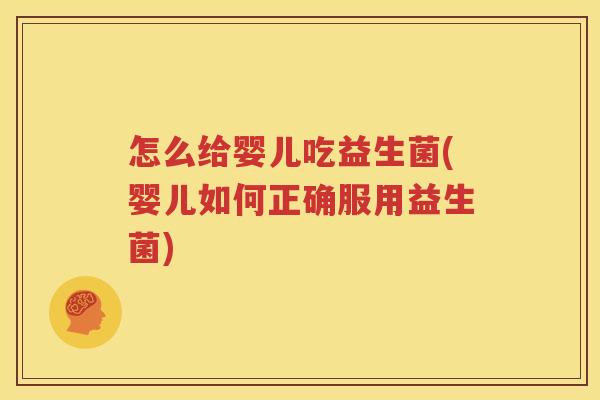 怎么给婴儿吃益生菌(婴儿如何正确服用益生菌)