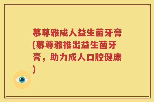 慕尊雅成人益生菌牙膏(慕尊雅推出益生菌牙膏，助力成人口腔健康)