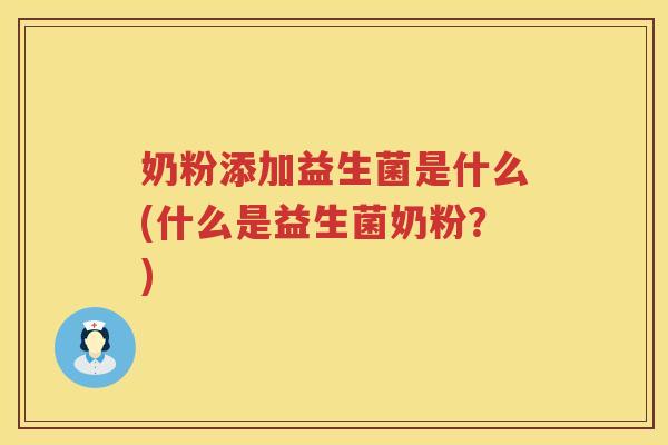 奶粉添加益生菌是什么(什么是益生菌奶粉？)