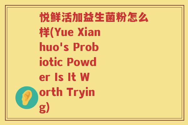 悦鲜活加益生菌粉怎么样(Yue Xianhuo's Probiotic Powder Is It Worth Trying)