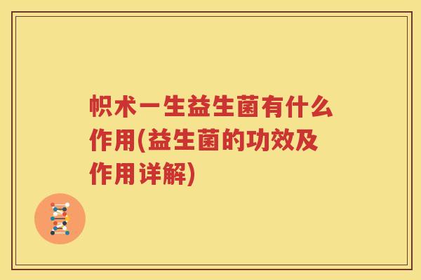 帜术一生益生菌有什么作用(益生菌的功效及作用详解)