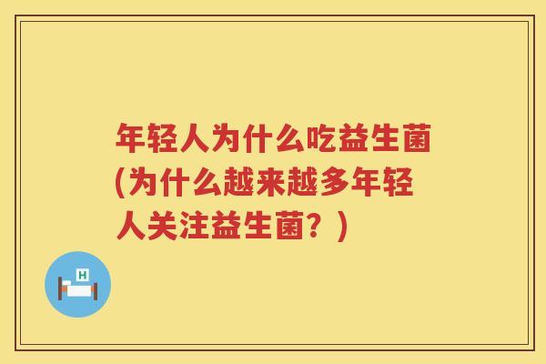 年轻人为什么吃益生菌(为什么越来越多年轻人关注益生菌？)