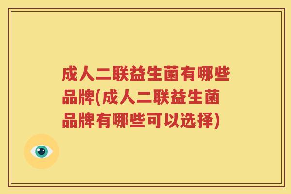 成人二联益生菌有哪些品牌(成人二联益生菌品牌有哪些可以选择)