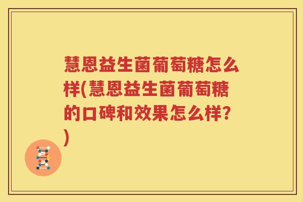 慧恩益生菌葡萄糖怎么样(慧恩益生菌葡萄糖的口碑和效果怎么样？)