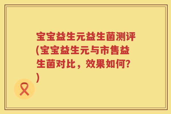 宝宝益生元益生菌测评(宝宝益生元与市售益生菌对比，效果如何？)