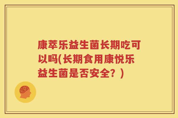 康萃乐益生菌长期吃可以吗(长期食用康悦乐益生菌是否安全？)