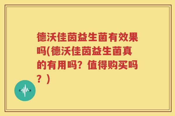 德沃佳茵益生菌有效果吗(德沃佳茵益生菌真的有用吗？值得购买吗？)