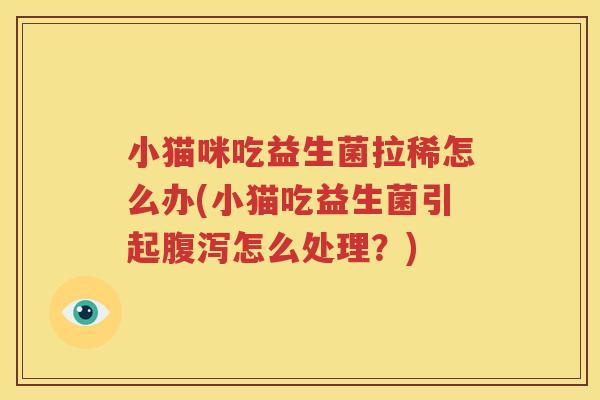 小猫咪吃益生菌拉稀怎么办(小猫吃益生菌引起腹泻怎么处理？)