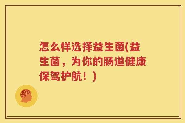 怎么样选择益生菌(益生菌，为你的肠道健康保驾护航！)