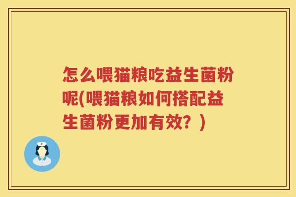 怎么喂猫粮吃益生菌粉呢(喂猫粮如何搭配益生菌粉更加有效？)