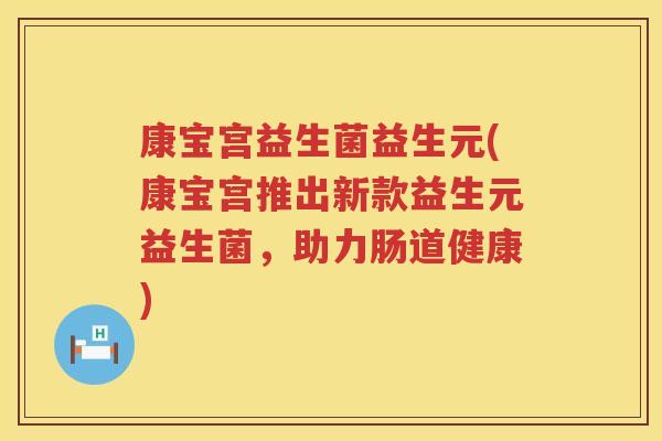 康宝宫益生菌益生元(康宝宫推出新款益生元益生菌，助力肠道健康)